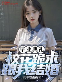 毕业典礼,校花跪求跟我结婚?