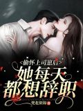 偷怀上司崽后,她每天都想辞职