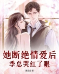 她断绝情爱后,季总哭红了眼